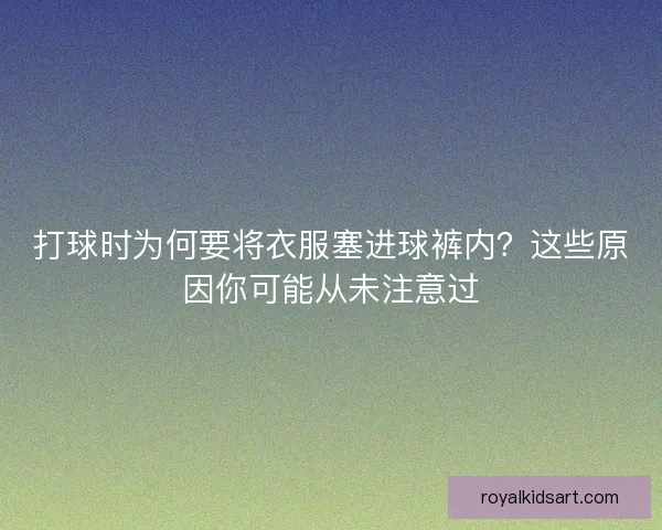 打球时为何要将衣服塞进球裤内？这些原因你可能从未注意过