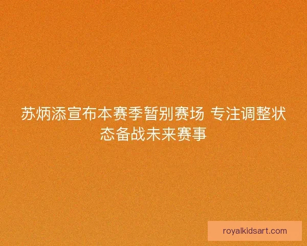 苏炳添宣布本赛季暂别赛场 专注调整状态备战未来赛事