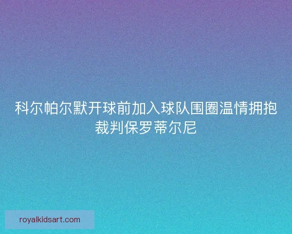 科尔帕尔默开球前加入球队围圈温情拥抱裁判保罗蒂尔尼