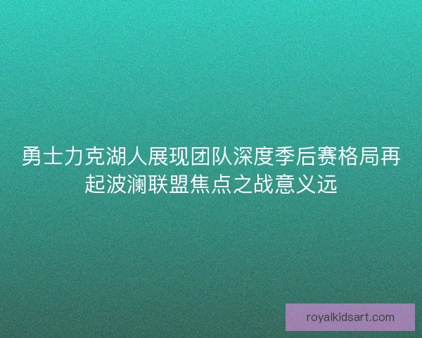 勇士力克湖人展现团队深度季后赛格局再起波澜联盟焦点之战意义远