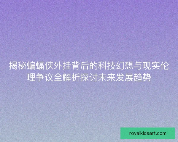 揭秘蝙蝠侠外挂背后的科技幻想与现实伦理争议全解析探讨未来发展趋势