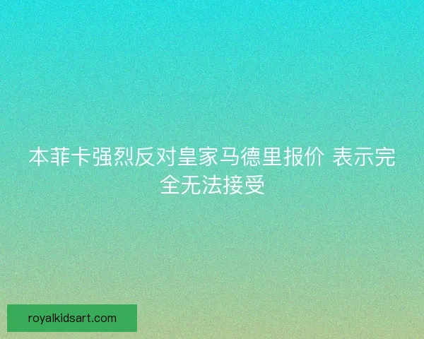 本菲卡强烈反对皇家马德里报价 表示完全无法接受