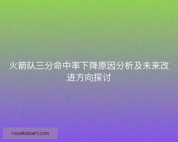 火箭队三分命中率下降原因分析及未来改进方向探讨
