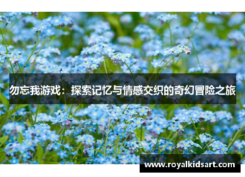 勿忘我游戏：探索记忆与情感交织的奇幻冒险之旅