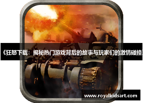 《狂怒下载：揭秘热门游戏背后的故事与玩家们的激情碰撞》