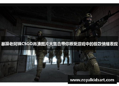 暴躁老阿姨CSGO高清图片大集合带你感受游戏中的极致情绪表现